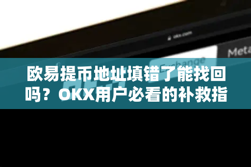 欧易提币地址填错了能找回吗?OKX用户必看的补救指南与预防策略-第1张图片-欧易下载官网 - OKX官方交易所 | 交易及投资服务 欧易提币地址填错了能找回吗?OKX用户必看的补救指南与预防策略-第1张图片-欧易下载官网 - OKX官方交易所 | 交易及投资服务