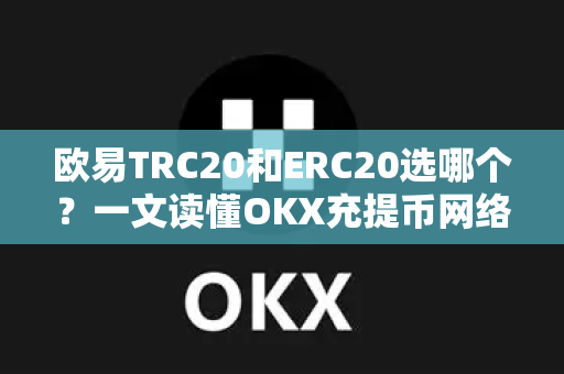 欧易TRC20和ERC20选哪个？一文读懂OKX充提币网络选择全攻略-第1张图片-欧易下载官网 - OKX官方交易所 | 交易及投资服务
