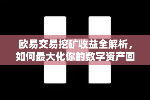 欧易交易挖矿收益全解析，如何最大化你的数字资产回报