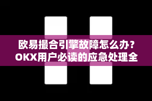 欧易撮合引擎故障怎么办?OKX用户必读的应急处理全攻略-第1张图片-欧易下载官网 - OKX官方交易所 | 交易及投资服务 欧易撮合引擎故障怎么办?OKX用户必读的应急处理全攻略-第1张图片-欧易下载官网 - OKX官方交易所 | 交易及投资服务