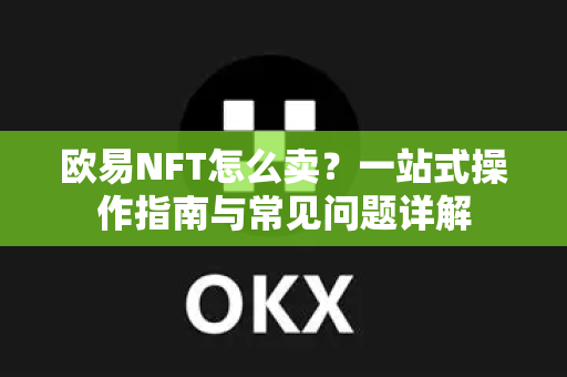欧易NFT怎么卖？一站式操作指南与常见问题详解