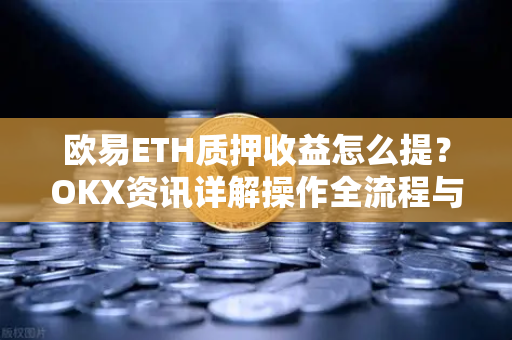 欧易ETH质押收益怎么提?OKX资讯详解操作全流程与常见问题-第1张图片-欧易下载官网 - OKX官方交易所 | 交易及投资服务 欧易ETH质押收益怎么提?OKX资讯详解操作全流程与常见问题-第1张图片-欧易下载官网 - OKX官方交易所 | 交易及投资服务