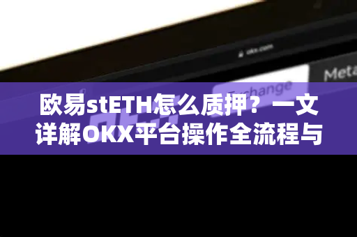 欧易stETH怎么质押?一文详解OKX平台操作全流程与核心要点-第1张图片-欧易下载官网 - OKX官方交易所 | 交易及投资服务 欧易stETH怎么质押?一文详解OKX平台操作全流程与核心要点-第1张图片-欧易下载官网 - OKX官方交易所 | 交易及投资服务