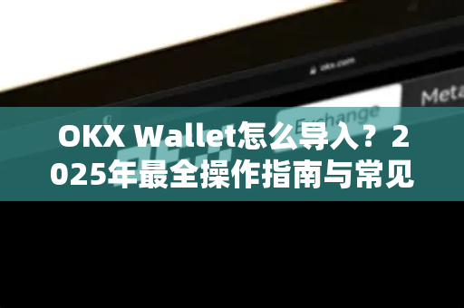 OKX Wallet怎么导入?2025年最全操作指南与常见问题解答-第1张图片-欧易下载官网 - OKX官方交易所 | 交易及投资服务 OKX Wallet怎么导入?2025年最全操作指南与常见问题解答-第1张图片-欧易下载官网 - OKX官方交易所 | 交易及投资服务