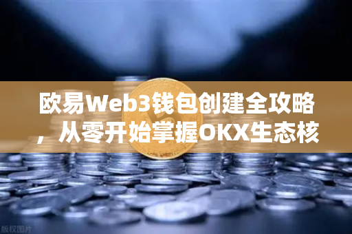 欧易Web3钱包创建全攻略，从零开始掌握OKX生态核心工具-第1张图片-欧易下载官网 - OKX官方交易所 | 交易及投资服务