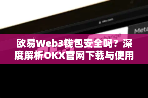 欧易Web3钱包安全吗？深度解析OKX官网下载与使用指南