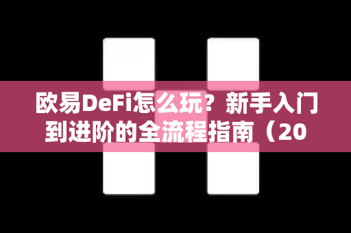 欧易DeFi怎么玩？新手入门到进阶的全流程指南（2025最新版）-第1张图片-欧易下载官网 - OKX官方交易所 | 交易及投资服务