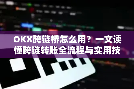 OKX跨链桥怎么用？一文读懂跨链转账全流程与实用技巧-第1张图片-欧易下载官网 - OKX官方交易所 | 交易及投资服务