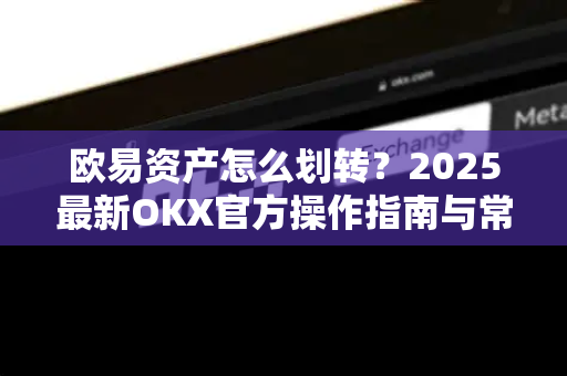 欧易资产怎么划转?2025最新OKX官方操作指南与常见问答-第1张图片-欧易下载官网 - OKX官方交易所 | 交易及投资服务 欧易资产怎么划转?2025最新OKX官方操作指南与常见问答-第1张图片-欧易下载官网 - OKX官方交易所 | 交易及投资服务