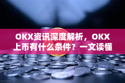 OKX资讯深度解析,OKX上币有什么条件?一文读懂数字资产上交易所的门槛与流程-第1张图片-欧易下载官网 - OKX官方交易所 | 交易及投资服务 OKX资讯深度解析,OKX上币有什么条件?一文读懂数字资产上交易所的门槛与流程-第1张图片-欧易下载官网 - OKX官方交易所 | 交易及投资服务
