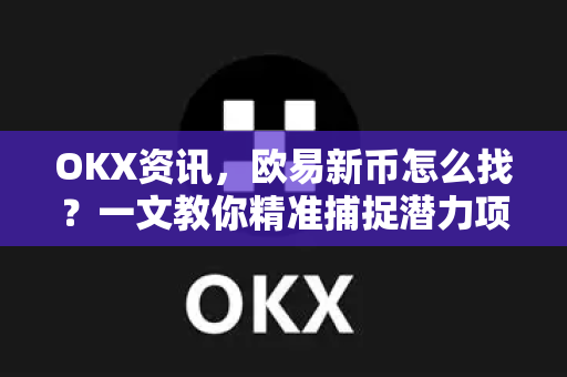 OKX资讯,欧易新币怎么找?一文教你精准捕捉潜力项目-第1张图片-欧易下载官网 - OKX官方交易所 | 交易及投资服务 OKX资讯,欧易新币怎么找?一文教你精准捕捉潜力项目-第1张图片-欧易下载官网 - OKX官方交易所 | 交易及投资服务