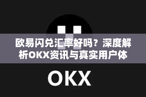 欧易闪兑汇率好吗?深度解析OKX资讯与真实用户体验-第1张图片-欧易下载官网 - OKX官方交易所 | 交易及投资服务 欧易闪兑汇率好吗?深度解析OKX资讯与真实用户体验-第1张图片-欧易下载官网 - OKX官方交易所 | 交易及投资服务