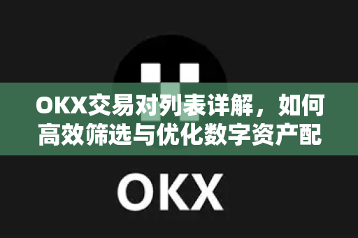 OKX交易对列表详解，如何高效筛选与优化数字资产配置
