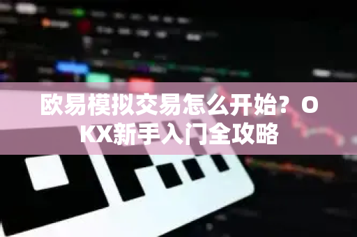 欧易模拟交易怎么开始？OKX新手入门全攻略-第1张图片-欧易下载官网 - OKX官方交易所 | 交易及投资服务