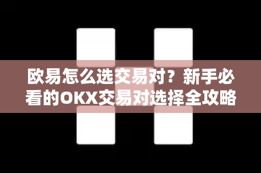 欧易怎么选交易对？新手必看的OKX交易对选择全攻略-第1张图片-欧易下载官网 - OKX官方交易所 | 交易及投资服务