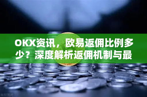 OKX资讯,欧易返佣比例多少?深度解析返佣机制与最佳实践-第1张图片-欧易下载官网 - OKX官方交易所 | 交易及投资服务 OKX资讯,欧易返佣比例多少?深度解析返佣机制与最佳实践-第1张图片-欧易下载官网 - OKX官方交易所 | 交易及投资服务