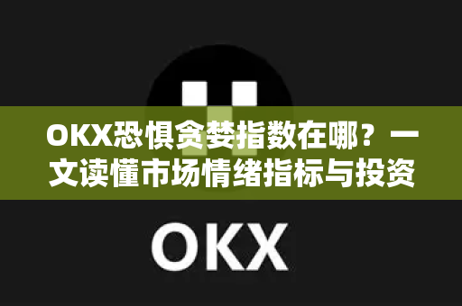 OKX恐惧贪婪指数在哪?一文读懂市场情绪指标与投资应用-第1张图片-欧易下载官网 - OKX官方交易所 | 交易及投资服务 OKX恐惧贪婪指数在哪?一文读懂市场情绪指标与投资应用-第1张图片-欧易下载官网 - OKX官方交易所 | 交易及投资服务