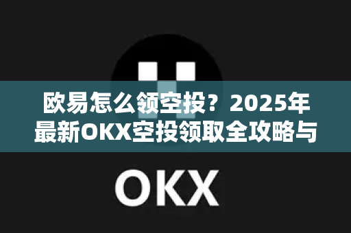 欧易怎么领空投？2025年最新OKX空投领取全攻略与常见问题解答-第1张图片-欧易下载官网 - OKX官方交易所 | 交易及投资服务
