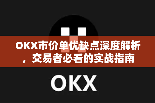 OKX市价单优缺点深度解析，交易者必看的实战指南