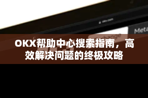 OKX帮助中心搜索指南,高效解决问题的终极攻略-第1张图片-欧易下载官网 - OKX官方交易所 | 交易及投资服务 OKX帮助中心搜索指南,高效解决问题的终极攻略-第1张图片-欧易下载官网 - OKX官方交易所 | 交易及投资服务