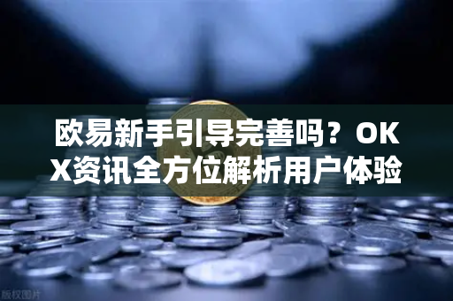 欧易新手引导完善吗?OKX资讯全方位解析用户体验与操作指南-第1张图片-欧易下载官网 - OKX官方交易所 | 交易及投资服务 欧易新手引导完善吗?OKX资讯全方位解析用户体验与操作指南-第1张图片-欧易下载官网 - OKX官方交易所 | 交易及投资服务