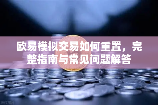 欧易模拟交易如何重置,完整指南与常见问题解答-第1张图片-欧易下载官网 - OKX官方交易所 | 交易及投资服务 欧易模拟交易如何重置,完整指南与常见问题解答-第1张图片-欧易下载官网 - OKX官方交易所 | 交易及投资服务