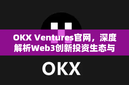 OKX Ventures官网,深度解析Web3创新投资生态与未来布局-第1张图片-欧易下载官网 - OKX官方交易所 | 交易及投资服务 OKX Ventures官网,深度解析Web3创新投资生态与未来布局-第1张图片-欧易下载官网 - OKX官方交易所 | 交易及投资服务