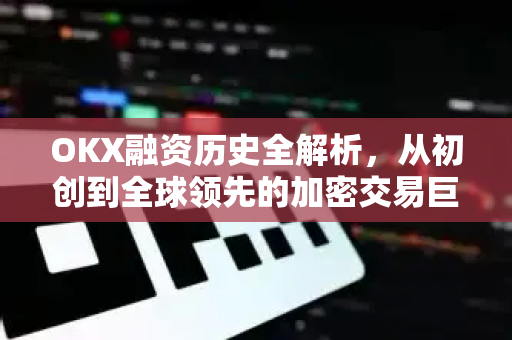 OKX融资历史全解析,从初创到全球领先的加密交易巨头的资本之路-第1张图片-欧易下载官网 - OKX官方交易所 | 交易及投资服务 OKX融资历史全解析,从初创到全球领先的加密交易巨头的资本之路-第1张图片-欧易下载官网 - OKX官方交易所 | 交易及投资服务