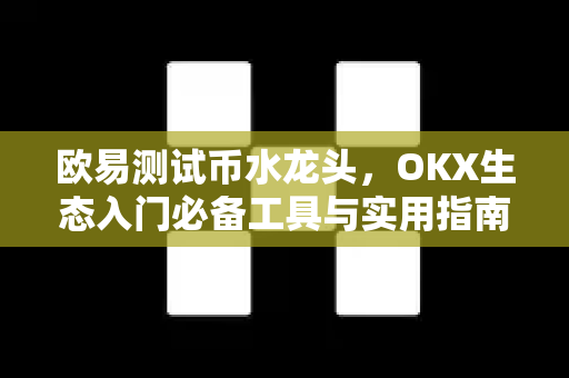 欧易测试币水龙头,OKX生态入门必备工具与实用指南-第1张图片-欧易下载官网 - OKX官方交易所 | 交易及投资服务 欧易测试币水龙头,OKX生态入门必备工具与实用指南-第1张图片-欧易下载官网 - OKX官方交易所 | 交易及投资服务
