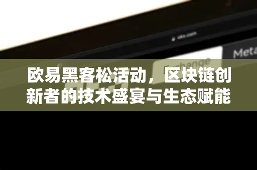 欧易黑客松活动,区块链创新者的技术盛宴与生态赋能-第1张图片-欧易下载官网 - OKX官方交易所 | 交易及投资服务 欧易黑客松活动,区块链创新者的技术盛宴与生态赋能-第1张图片-欧易下载官网 - OKX官方交易所 | 交易及投资服务