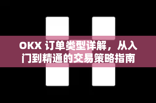 OKX 订单类型详解，从入门到精通的交易策略指南