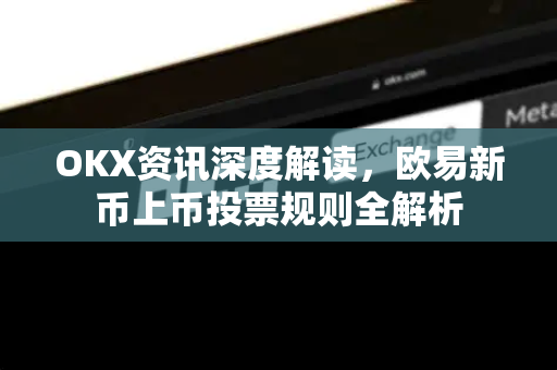 OKX资讯深度解读，欧易新币上币投票规则全解析-第1张图片-欧易下载官网 - OKX官方交易所 | 交易及投资服务