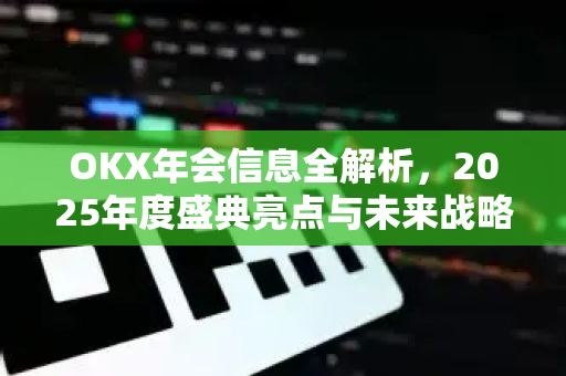 OKX年会信息全解析,2025年度盛典亮点与未来战略前瞻-第1张图片-欧易下载官网 - OKX官方交易所 | 交易及投资服务 OKX年会信息全解析,2025年度盛典亮点与未来战略前瞻-第1张图片-欧易下载官网 - OKX官方交易所 | 交易及投资服务