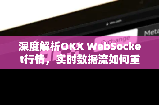 深度解析OKX WebSocket行情，实时数据流如何重塑加密交易策略