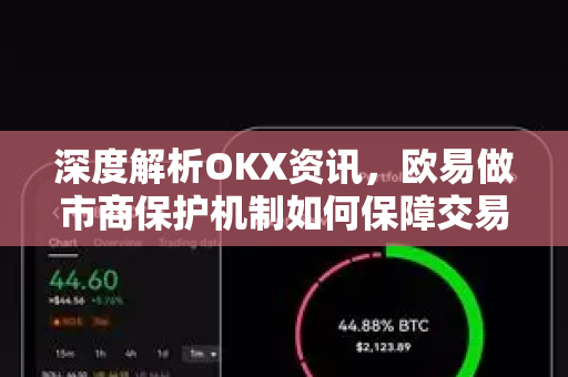 深度解析OKX资讯,欧易做市商保护机制如何保障交易公平性-第1张图片-欧易下载官网 - OKX官方交易所 | 交易及投资服务 深度解析OKX资讯,欧易做市商保护机制如何保障交易公平性-第1张图片-欧易下载官网 - OKX官方交易所 | 交易及投资服务
