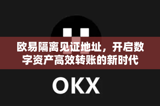 欧易隔离见证地址，开启数字资产高效转账的新时代