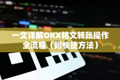 一文详解OKX铭文转账操作全流程（附快捷方法）-第1张图片-欧易下载官网 - OKX官方交易所 | 交易及投资服务