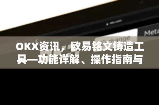 OKX资讯，欧易铭文铸造工具—功能详解、操作指南与常见问答-第1张图片-欧易下载官网 - OKX官方交易所 | 交易及投资服务