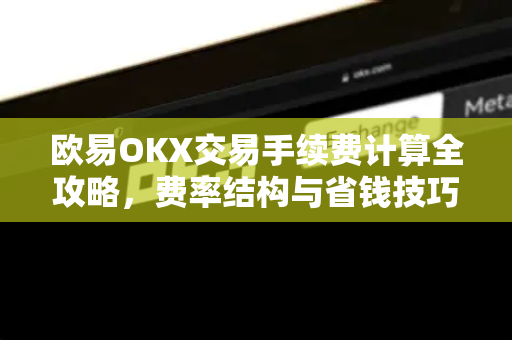 欧易OKX交易手续费计算全攻略，费率结构与省钱技巧详解