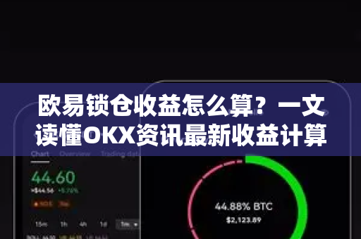欧易锁仓收益怎么算？一文读懂OKX资讯最新收益计算逻辑-第1张图片-欧易下载官网 - OKX官方交易所 | 交易及投资服务