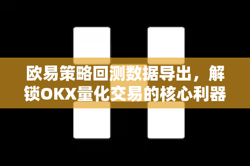 欧易策略回测数据导出，解锁OKX量化交易的核心利器-第1张图片-欧易下载官网 - OKX官方交易所 | 交易及投资服务