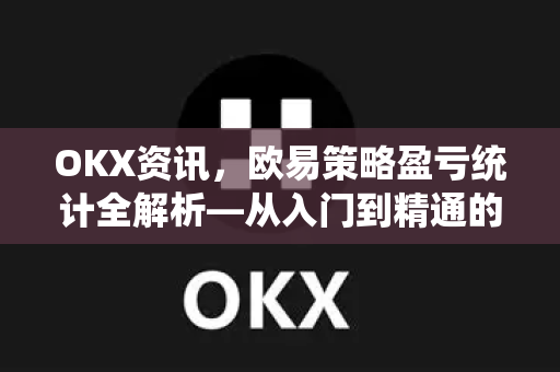 OKX资讯,欧易策略盈亏统计全解析—从入门到精通的实战指南-第1张图片-欧易下载官网 - OKX官方交易所 | 交易及投资服务 OKX资讯,欧易策略盈亏统计全解析—从入门到精通的实战指南-第1张图片-欧易下载官网 - OKX官方交易所 | 交易及投资服务