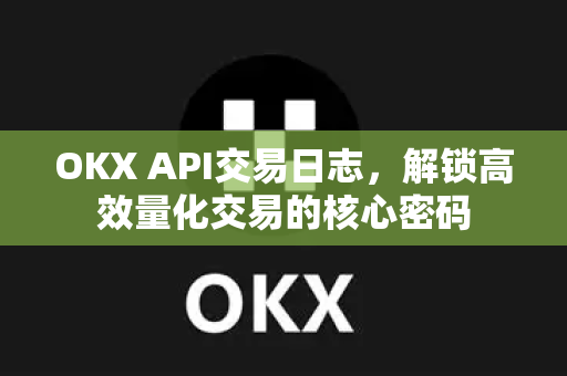 OKX API交易日志,解锁高效量化交易的核心密码-第1张图片-欧易下载官网 - OKX官方交易所 | 交易及投资服务 OKX API交易日志,解锁高效量化交易的核心密码-第1张图片-欧易下载官网 - OKX官方交易所 | 交易及投资服务