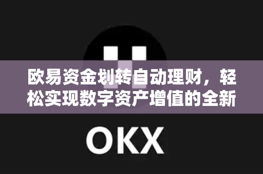 欧易资金划转自动理财,轻松实现数字资产增值的全新策略-第1张图片-欧易下载官网 - OKX官方交易所 | 交易及投资服务 欧易资金划转自动理财,轻松实现数字资产增值的全新策略-第1张图片-欧易下载官网 - OKX官方交易所 | 交易及投资服务