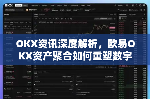 OKX资讯深度解析，欧易OKX资产聚合如何重塑数字资产管理新范式