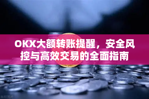 OKX大额转账提醒,安全风控与高效交易的全面指南-第1张图片-欧易下载官网 - OKX官方交易所 | 交易及投资服务 OKX大额转账提醒,安全风控与高效交易的全面指南-第1张图片-欧易下载官网 - OKX官方交易所 | 交易及投资服务