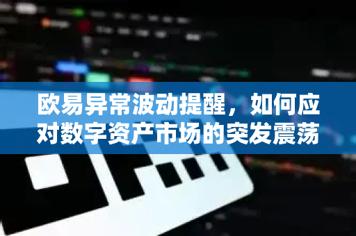 欧易异常波动提醒,如何应对数字资产市场的突发震荡?深度解析与实战问答-第1张图片-欧易下载官网 - OKX官方交易所 | 交易及投资服务 欧易异常波动提醒,如何应对数字资产市场的突发震荡?深度解析与实战问答-第1张图片-欧易下载官网 - OKX官方交易所 | 交易及投资服务