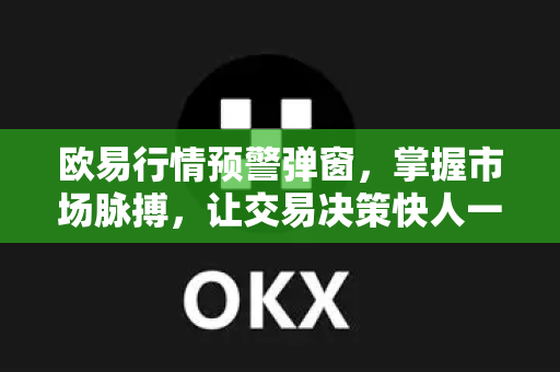 欧易行情预警弹窗，掌握市场脉搏，让交易决策快人一步-第1张图片-欧易下载官网 - OKX官方交易所 | 交易及投资服务