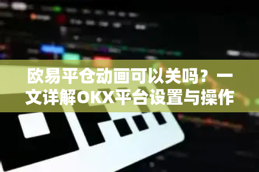 欧易平仓动画可以关吗?一文详解OKX平台设置与操作技巧-第1张图片-欧易下载官网 - OKX官方交易所 | 交易及投资服务 欧易平仓动画可以关吗?一文详解OKX平台设置与操作技巧-第1张图片-欧易下载官网 - OKX官方交易所 | 交易及投资服务