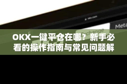 OKX一键平仓在哪？新手必看的操作指南与常见问题解答